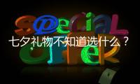 七夕禮物不知道選什么？“送老婆”搜索熱度達“送老公”8.6倍