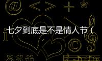 七夕到底是不是情人節（關于七夕到底是不是情人節的基本情況說明介紹）