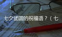 七夕團圓的祝福語？（七夕節祝福語簡短）