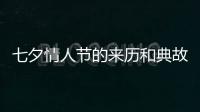 七夕情人節(jié)的來歷和典故是什么（七夕情人節(jié)的來歷和典故）