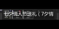 七夕情人節送禮（7夕情人節禮物）