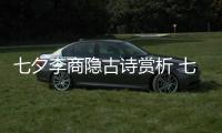 七夕李商隱古詩(shī)賞析 七夕李商隱古詩(shī)欣賞