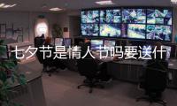 七夕節是情人節嗎要送什么東西（七夕節是情人節嗎）