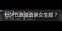 七夕節(jié)浪漫語錄女生版？ 七夕語句簡單