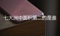 七大洲中面積第二的是誰（七大洲中面積第二的是）