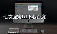 七夜強寵txt下載百度（七夜強寵全文免費閱讀）