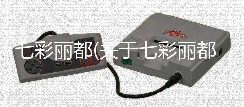 七彩麗都(關(guān)于七彩麗都簡述)