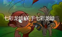 七彩龍娃(關于七彩龍娃簡述)