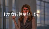 七歲女孩性早熟   媽媽知道真相直呼后悔