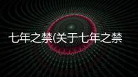 七年之禁(關于七年之禁簡述)