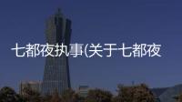 七都夜執(zhí)事(關(guān)于七都夜執(zhí)事簡述)