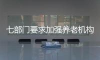 七部門要求加強(qiáng)養(yǎng)老機(jī)構(gòu)預(yù)收費(fèi)監(jiān)管：預(yù)收周期不得超12個(gè)月