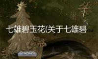 七雄碧玉花(關于七雄碧玉花簡述)