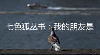 七色狐叢書：我的朋友是怪蛇(關(guān)于七色狐叢書：我的朋友是怪蛇簡述)