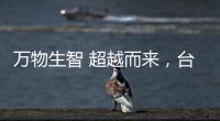 萬物生智 超越而來，臺達易動