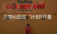 萬物云回應“計劃9月香港上市，籌資20億美元?”：以公司公告為準