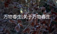 萬物春生(關于萬物春生簡述)