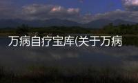 萬病自療寶庫(關(guān)于萬病自療寶庫簡述)