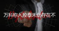 萬科稱入股泰禾仍存在不確定性 當前未單方面終止合同