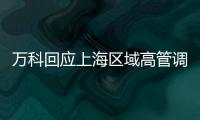 萬科回應(yīng)上海區(qū)域高管調(diào)整:把打勝仗的將領(lǐng)放到更重要的舞臺