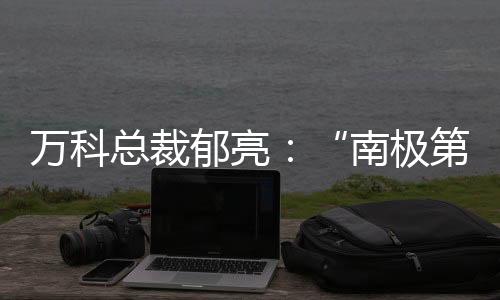 萬科總裁郁亮：“南極第一裸”【體育運動】風尚中國網