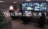 萬科擬發行上限37億元中期票據,用于補充現金流及項目建設