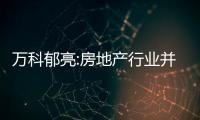 萬科郁亮:房地產行業并非最艱難的,沒有理由躺平