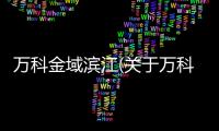 萬科金域濱江(關于萬科金域濱江簡述)