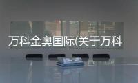 萬科金奧國際(關于萬科金奧國際簡述)