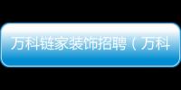 萬科鏈家裝飾招聘（萬科鏈家）