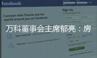 萬科董事會主席郁亮：房地產(chǎn)市場自身會產(chǎn)生向上修復(fù)的動力
