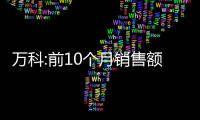 萬科:前10個月銷售額3467億元,單月新增5個開發項目