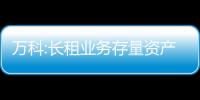萬科:長租業務存量資產盤活新模式不斷成熟,助力業務發展提速