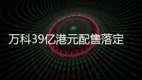 萬科39億港元配售落定:深鐵持股稀釋至27.18%,手握千億現金何時重啟投資?
