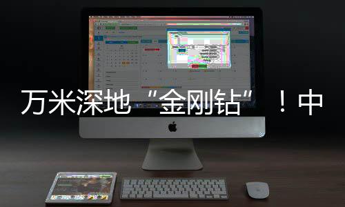 萬米深地“金剛鉆”！中國硬核科技刷新亞洲紀錄