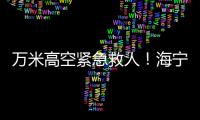 萬(wàn)米高空緊急救人！海寧這個(gè)小伙演繹“千鈞一發(fā)”！