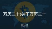 萬歷三十(關于萬歷三十簡述)