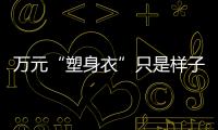 萬元“塑身衣”只是樣子貨 減肥謹防商家虛假宣傳