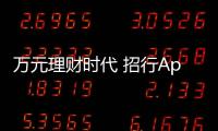萬元理財時代 招行App7.0構建全產品理財投資