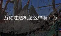 萬和油煙機(jī)怎么樣啊（萬和抽油煙機(jī)怎么樣）