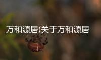 萬和源居(關(guān)于萬和源居簡述)