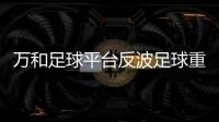 萬和足球平臺反波足球重播全場校園足球官網