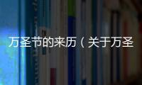 萬圣節(jié)的來歷（關(guān)于萬圣節(jié)的來歷的基本情況說明介紹）