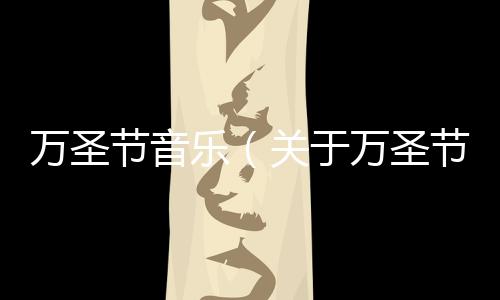萬圣節(jié)音樂（關(guān)于萬圣節(jié)音樂的基本情況說明介紹）