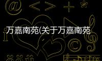 萬嘉南苑(關于萬嘉南苑簡述)