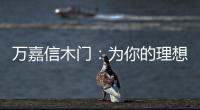 萬嘉信木門：為你的理想新居增添更多美好
