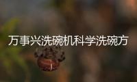 萬事興洗碗機科學洗碗方式，給你健康守護！
