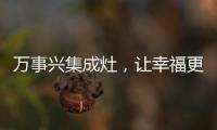 萬事興集成灶，讓幸福更進一步！