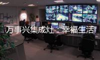 萬(wàn)事興集成灶：幸福生活，從廚房點(diǎn)滴開始