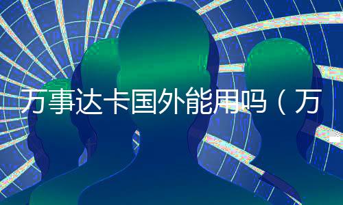 萬事達卡國外能用嗎（萬事達卡國際組織）
